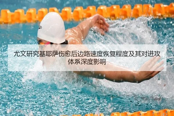 尤文研究基耶萨伤愈后边路速度恢复程度及其对进攻体系深度影响
