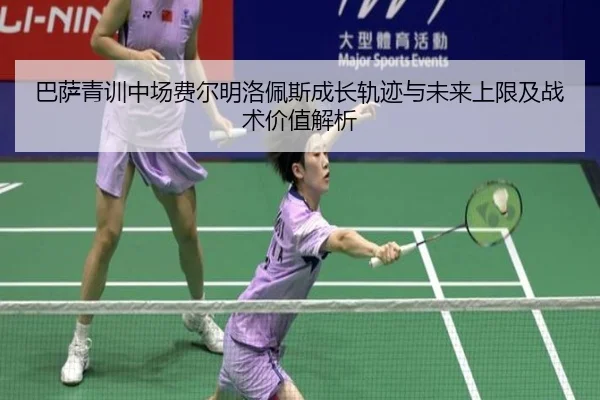 巴萨青训中场费尔明洛佩斯成长轨迹与未来上限及战术价值解析